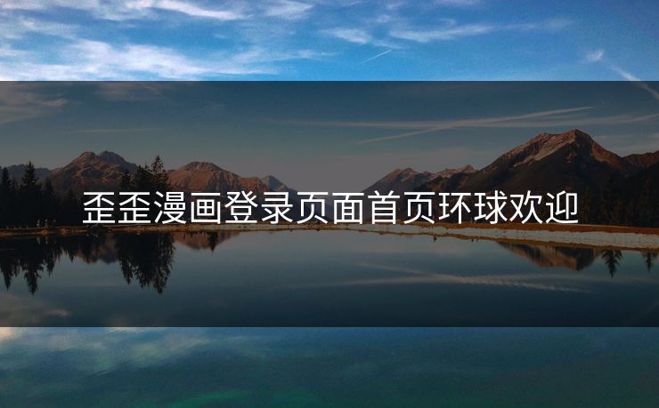 歪歪漫画登录页面首页环球欢迎