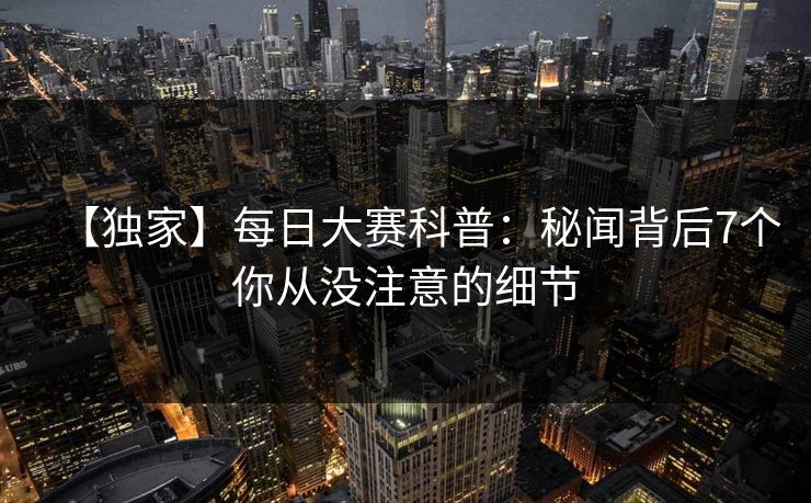【独家】每日大赛科普：秘闻背后7个你从没注意的细节