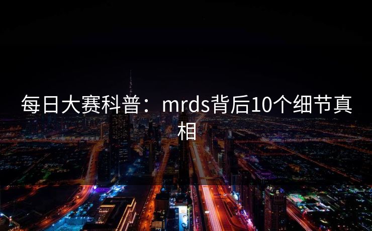 每日大赛科普：mrds背后10个细节真相