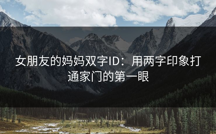 女朋友的妈妈双字ID：用两字印象打通家门的第一眼