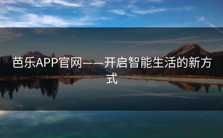 芭乐APP官网——开启智能生活的新方式
