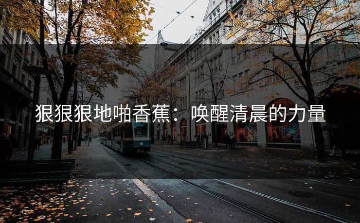 狠狠狠地啪香蕉：唤醒清晨的力量
