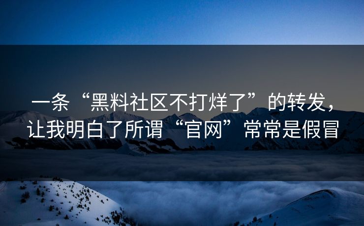 一条“黑料社区不打烊了”的转发，让我明白了所谓“官网”常常是假冒